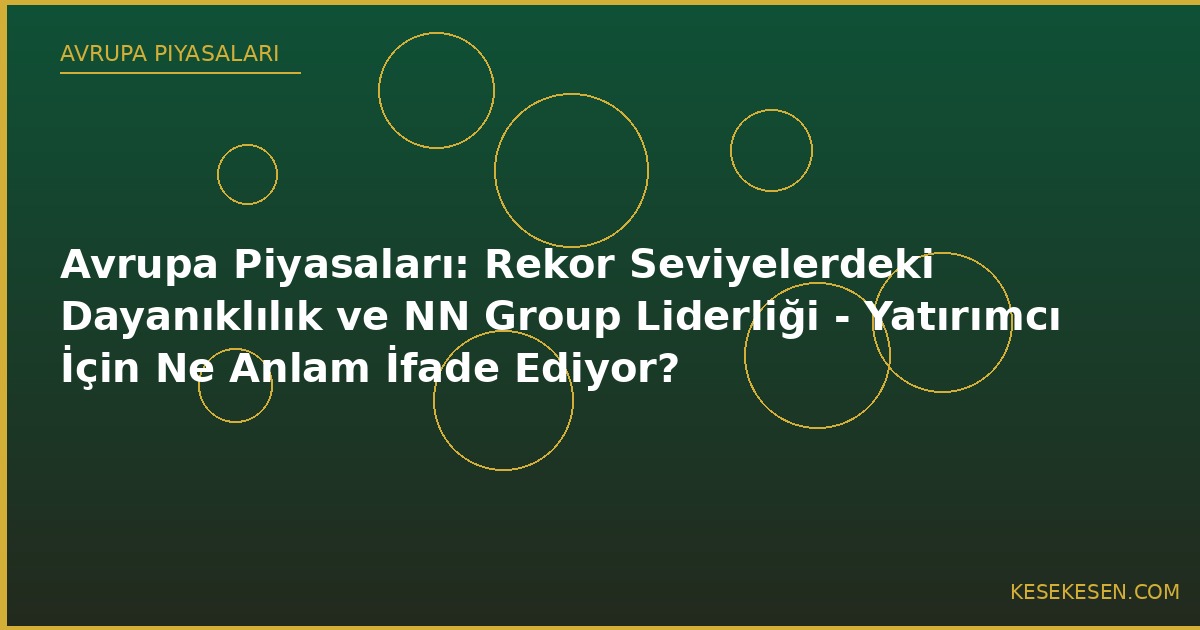 Avrupa Piyasaları: Rekor Seviyelerdeki Dayanıklılık ve NN Group Liderliği - Yatırımcı İçin Ne Anlam İfade Ediyor?