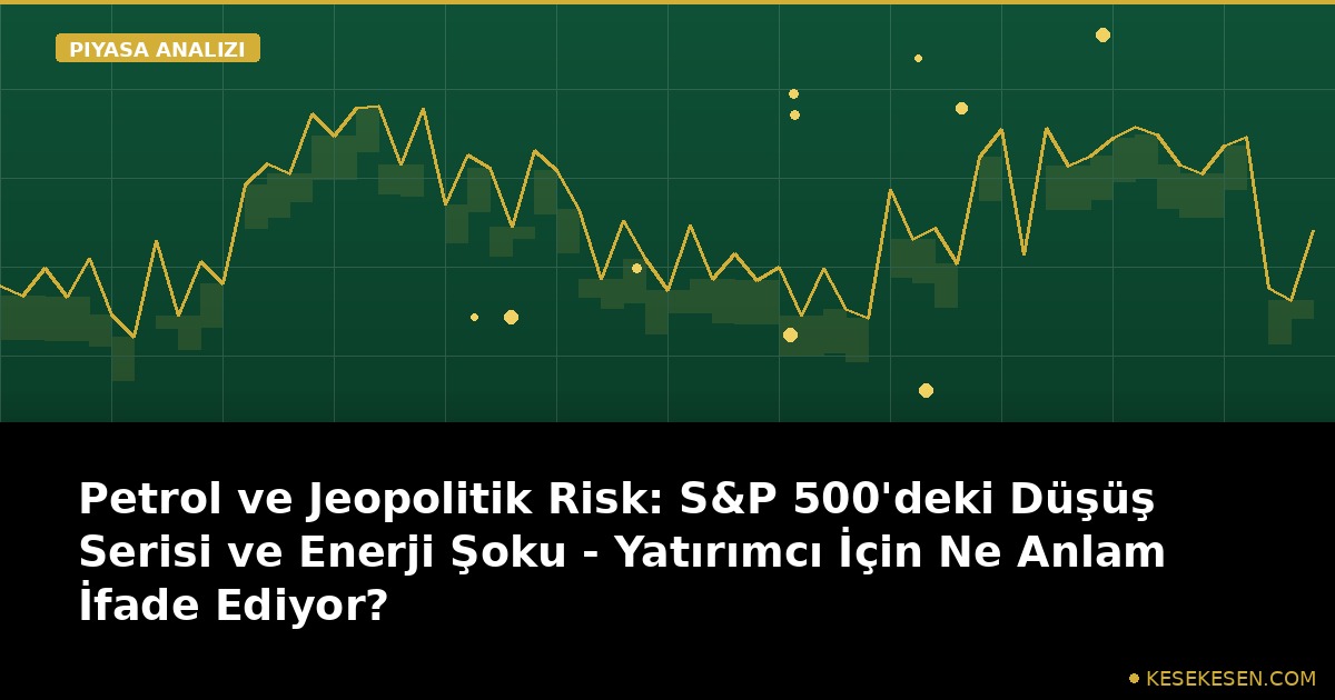 Petrol ve Jeopolitik Risk: S&P 500'deki Düşüş Serisi ve Enerji Şoku - Yatırımcı İçin Ne Anlam İfade Ediyor?