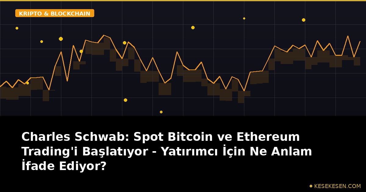Charles Schwab: Spot Bitcoin ve Ethereum Trading'i Başlatıyor - Yatırımcı İçin Ne Anlam İfade Ediyor?
