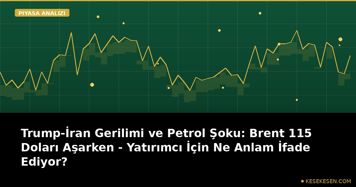 Trump-İran Gerilimi ve Petrol Şoku: Brent 115 Doları Aşarken - Yatırımcı İçin Ne Anlam İfade Ediyor?