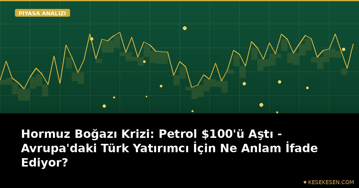 Hormuz Boğazı Krizi: Petrol $100'ü Aştı - Avrupa'daki Türk Yatırımcı İçin Ne Anlam İfade Ediyor?