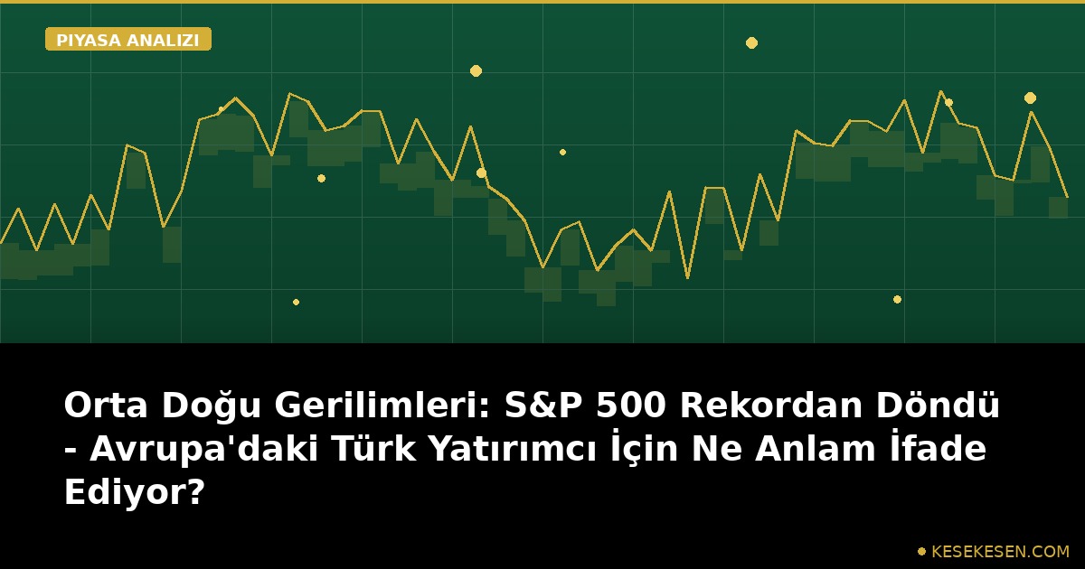 Orta Doğu Gerilimleri: S&P 500 Rekordan Döndü - Avrupa'daki Türk Yatırımcı İçin Ne Anlam İfade Ediyor?
