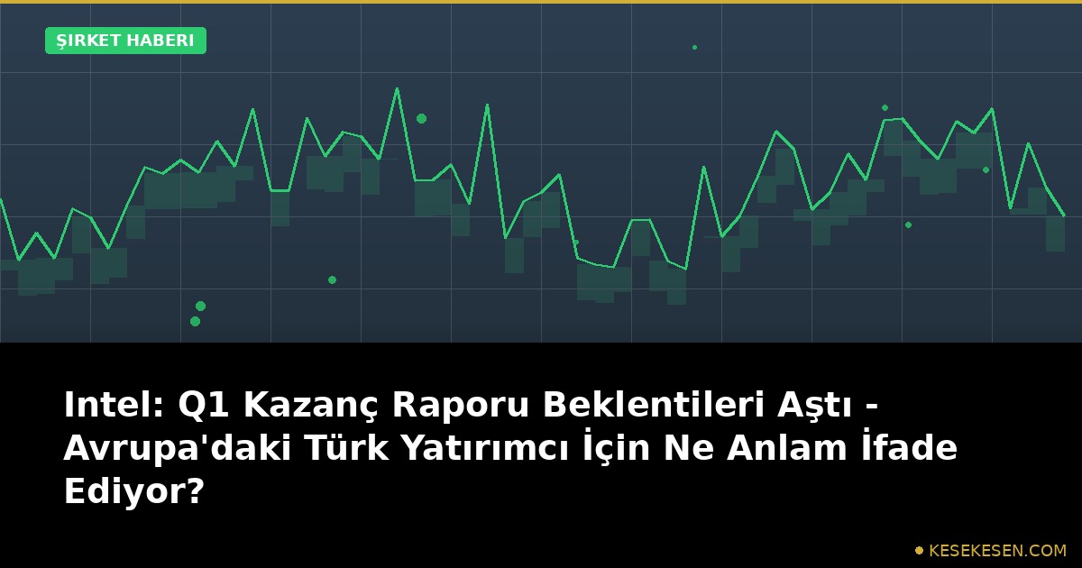 Intel: Q1 Kazanç Raporu Beklentileri Aştı - Avrupa'daki Türk Yatırımcı İçin Ne Anlam İfade Ediyor?