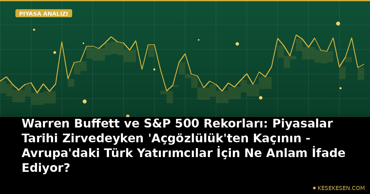 Warren Buffett ve S&P 500 Rekorları: Piyasalar Tarihi Zirvedeyken 'Açgözlülük'ten Kaçının - Avrupa'daki Türk Yatırımcılar İçin Ne Anlam İfade Ediyor?