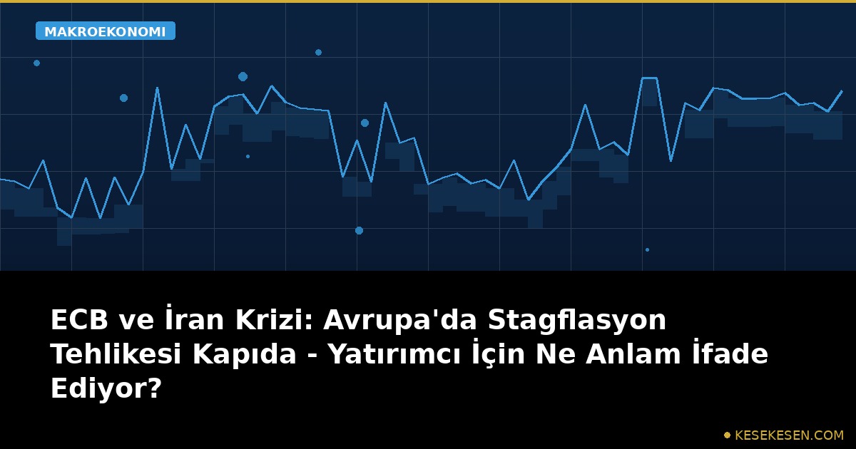 ECB ve İran Krizi: Avrupa'da Stagflasyon Tehlikesi Kapıda - Yatırımcı İçin Ne Anlam İfade Ediyor?