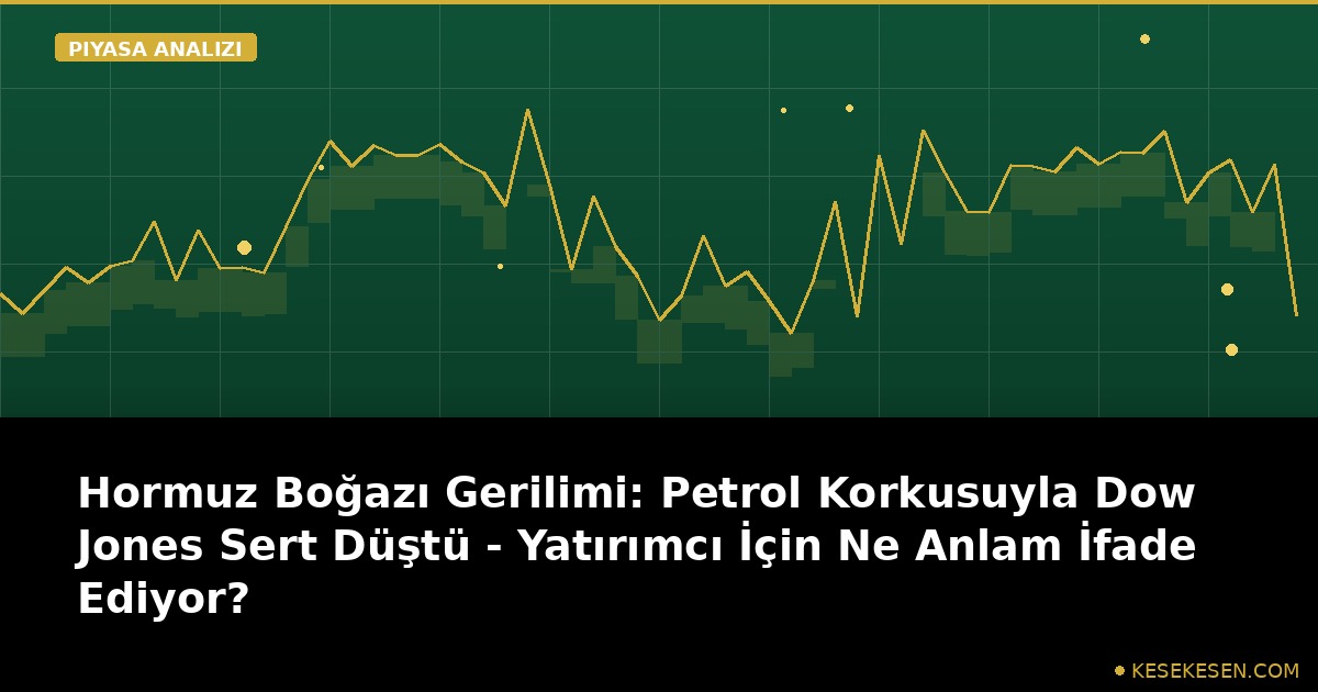 Hormuz Boğazı Gerilimi: Petrol Korkusuyla Dow Jones Sert Düştü - Yatırımcı İçin Ne Anlam İfade Ediyor?