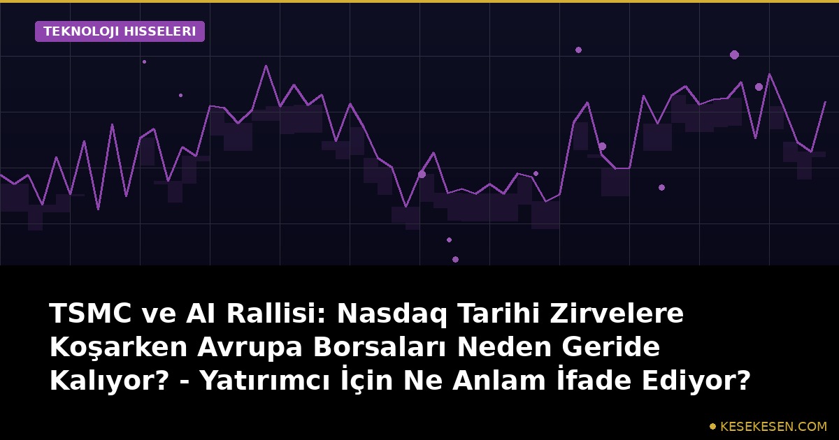 TSMC ve AI Rallisi: Nasdaq Tarihi Zirvelere Koşarken Avrupa Borsaları Neden Geride Kalıyor? - Yatırımcı İçin Ne Anlam İfade Ediyor?