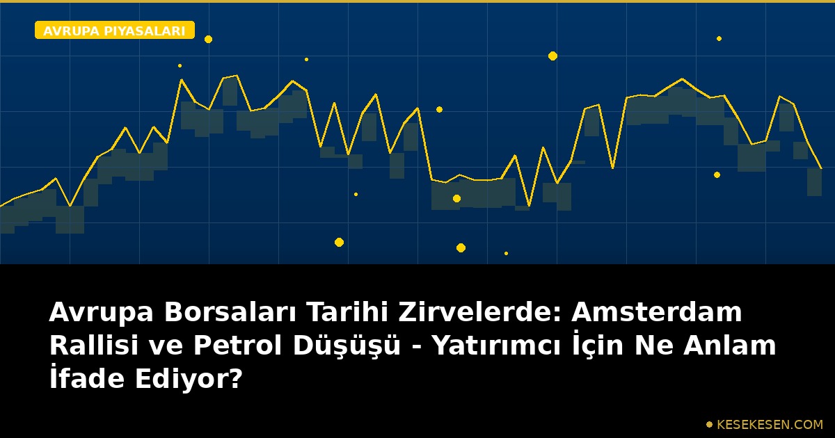 Avrupa Borsaları Tarihi Zirvelerde: Amsterdam Rallisi ve Petrol Düşüşü - Yatırımcı İçin Ne Anlam İfade Ediyor?