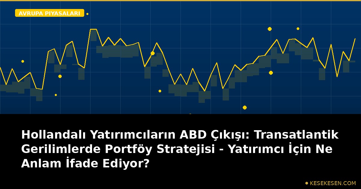 Hollandalı Yatırımcıların ABD Çıkışı: Transatlantik Gerilimlerde Portföy Stratejisi - Yatırımcı İçin Ne Anlam İfade Ediyor?