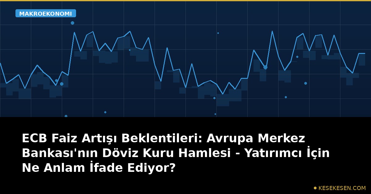 ECB Faiz Artışı Beklentileri: Avrupa Merkez Bankası'nın Döviz Kuru Hamlesi - Yatırımcı İçin Ne Anlam İfade Ediyor?