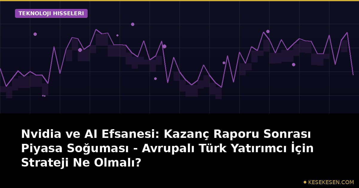 Nvidia ve AI Efsanesi: Kazanç Raporu Sonrası Piyasa Soğuması - Avrupalı Türk Yatırımcı İçin Strateji Ne Olmalı?