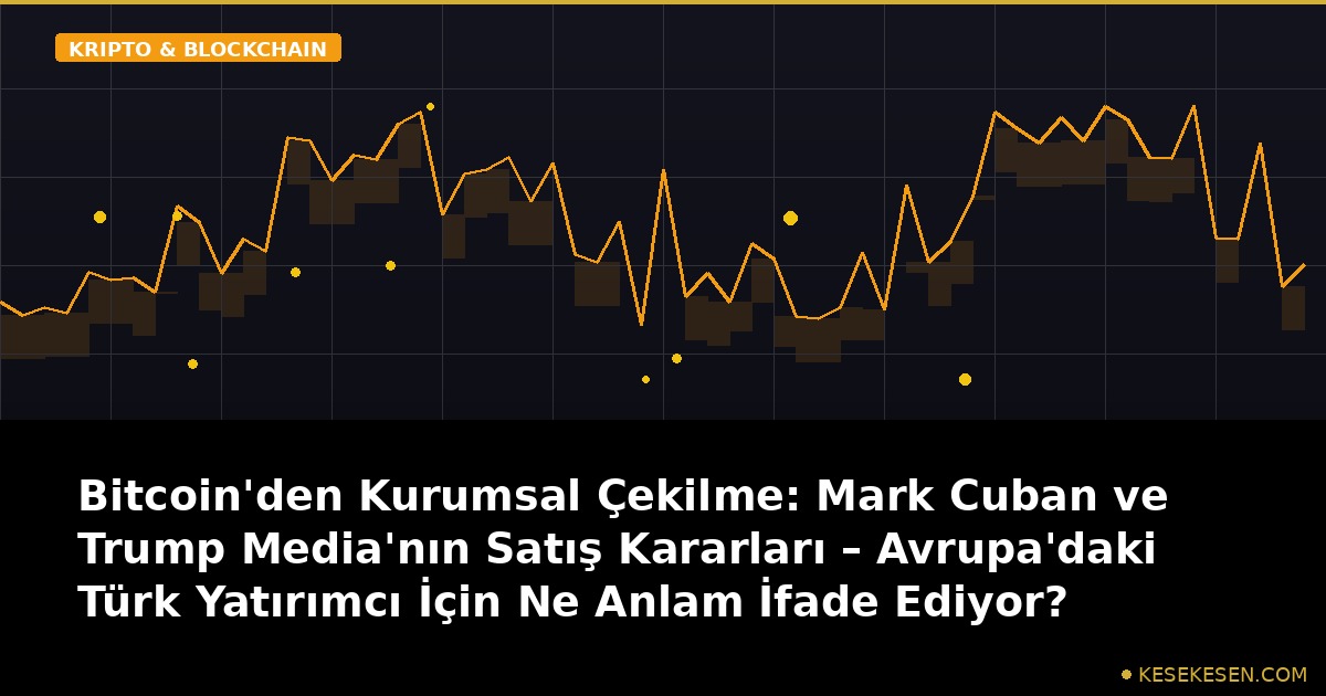 Bitcoin'den Kurumsal Çekilme: Mark Cuban ve Trump Media'nın Satış Kararları – Avrupa'daki Türk Yatırımcı İçin Ne Anlam İfade Ediyor?