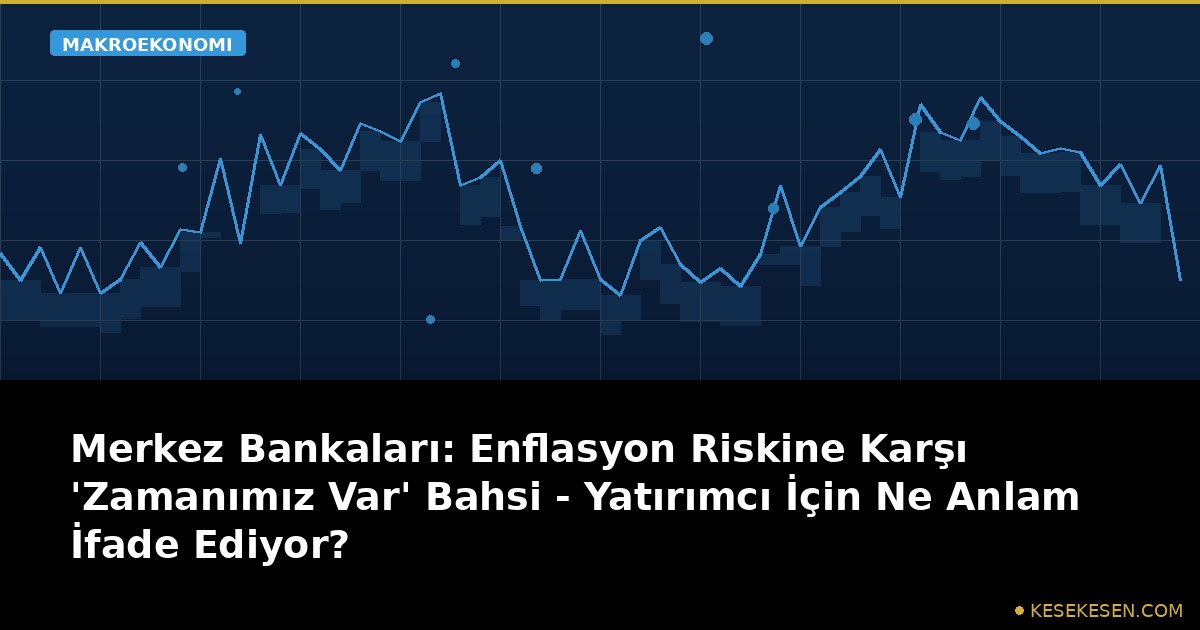 Merkez Bankaları: Enflasyon Riskine Karşı 'Zamanımız Var' Bahsi - Yatırımcı İçin Ne Anlam İfade Ediyor?