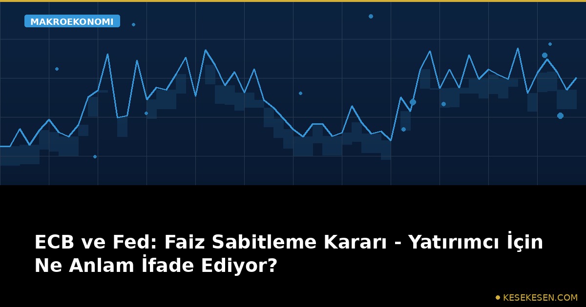 ECB ve Fed: Faiz Sabitleme Kararı - Yatırımcı İçin Ne Anlam İfade Ediyor?