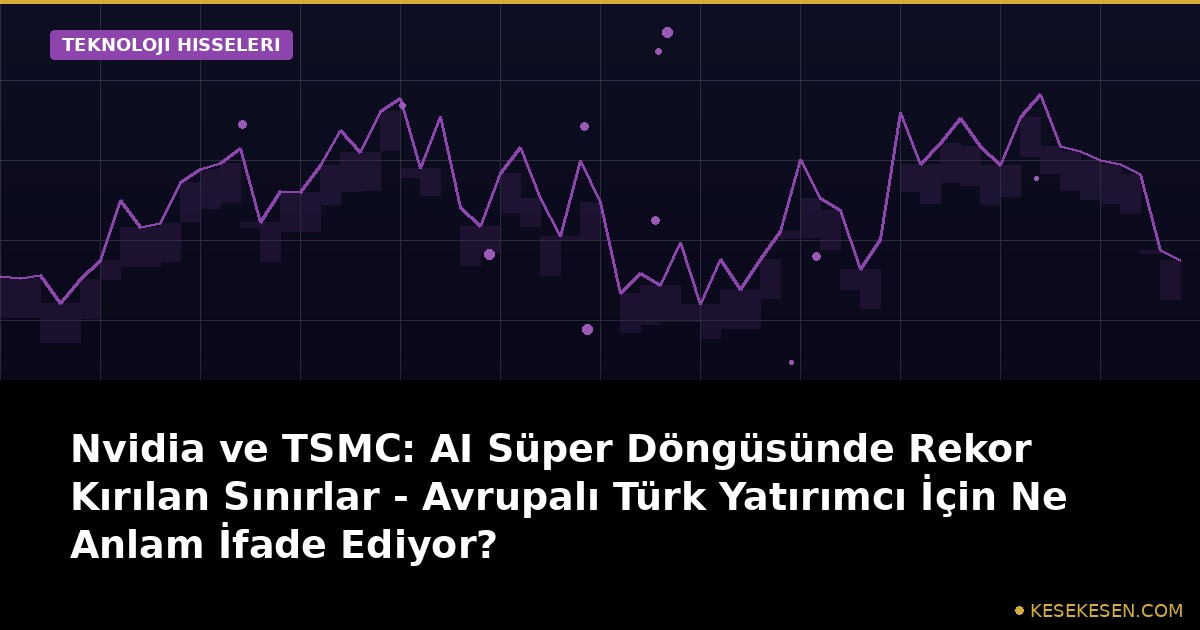 Nvidia ve TSMC: AI Süper Döngüsünde Rekor Kırılan Sınırlar - Avrupalı Türk Yatırımcı İçin Ne Anlam İfade Ediyor?