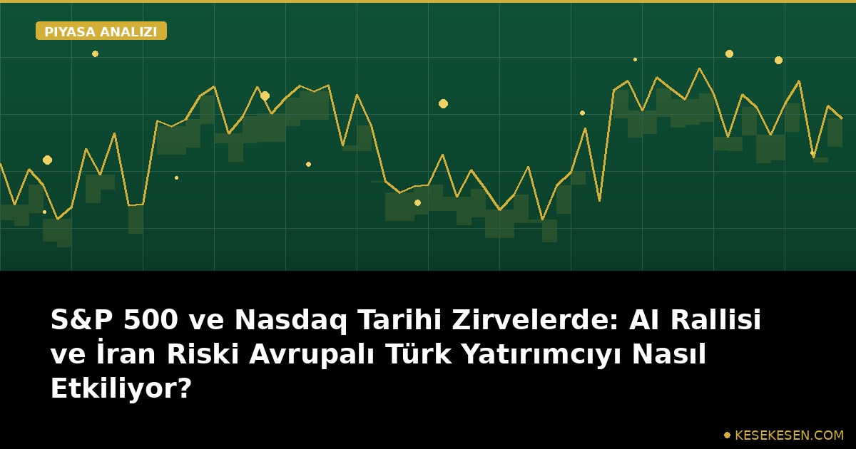 S&P 500 ve Nasdaq Tarihi Zirvelerde: AI Rallisi ve İran Riski Avrupalı Türk Yatırımcıyı Nasıl Etkiliyor?