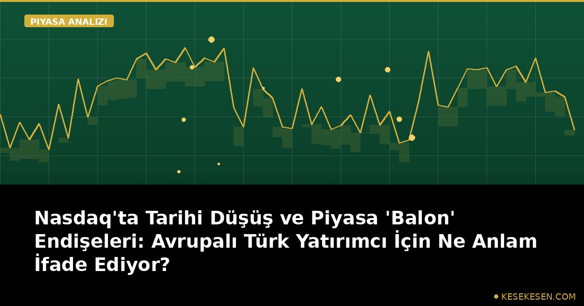 Nasdaq'ta Tarihi Düşüş ve Piyasa 'Balon' Endişeleri: Avrupalı Türk Yatırımcı İçin Ne Anlam İfade Ediyor?