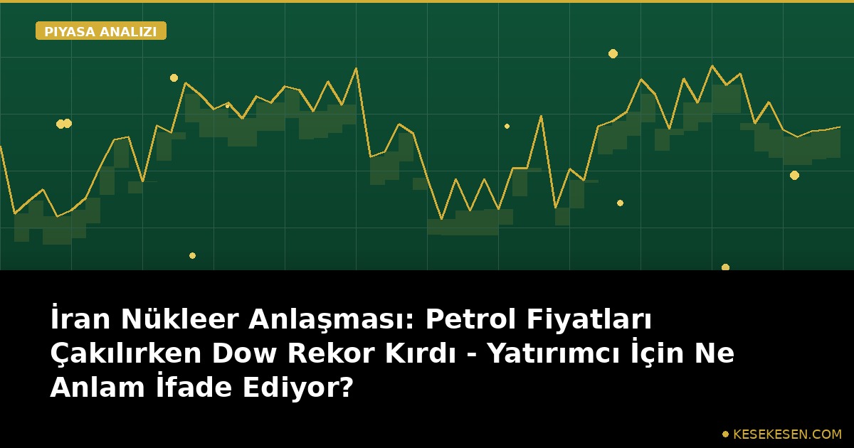İran Nükleer Anlaşması: Petrol Fiyatları Çakılırken Dow Rekor Kırdı - Yatırımcı İçin Ne Anlam İfade Ediyor?