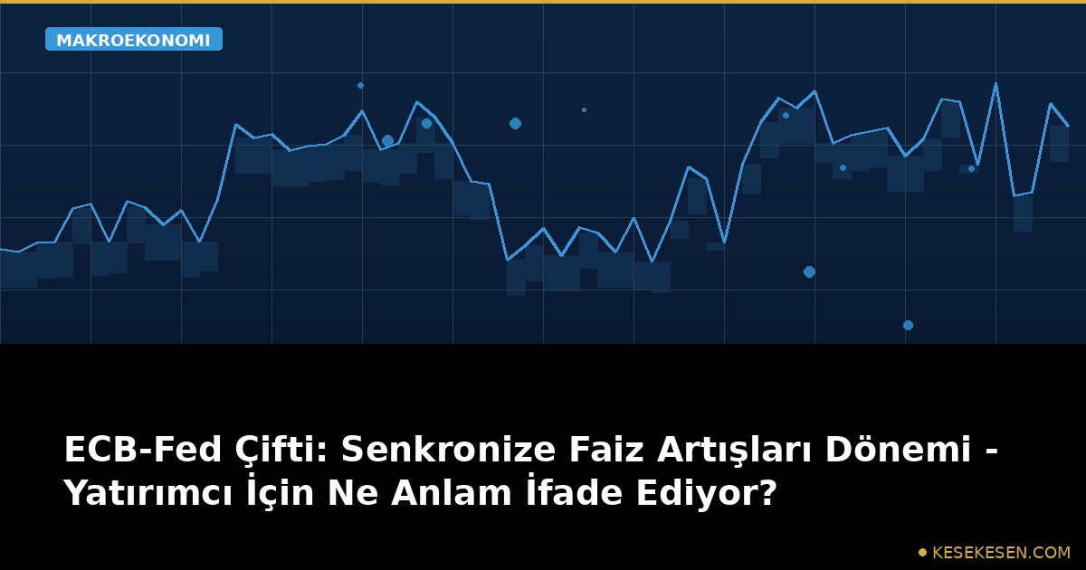ECB-Fed Çifti: Senkronize Faiz Artışları Dönemi - Yatırımcı İçin Ne Anlam İfade Ediyor?