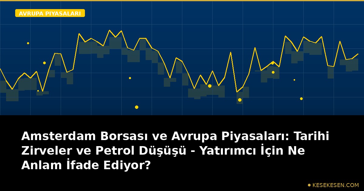 Amsterdam Borsası ve Avrupa Piyasaları: Tarihi Zirveler ve Petrol Düşüşü - Yatırımcı İçin Ne Anlam İfade Ediyor?