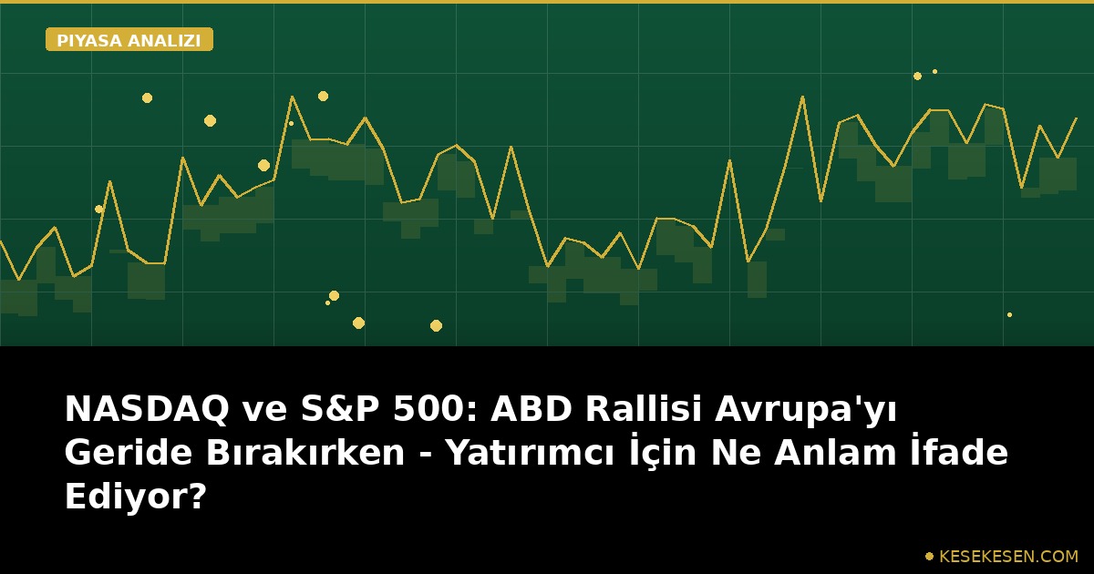 NASDAQ ve S&P 500: ABD Rallisi Avrupa'yı Geride Bırakırken - Yatırımcı İçin Ne Anlam İfade Ediyor?