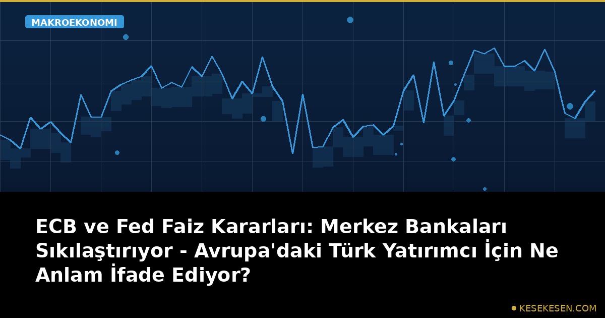 ECB ve Fed Faiz Kararları: Merkez Bankaları Sıkılaştırıyor - Avrupa'daki Türk Yatırımcı İçin Ne Anlam İfade Ediyor?