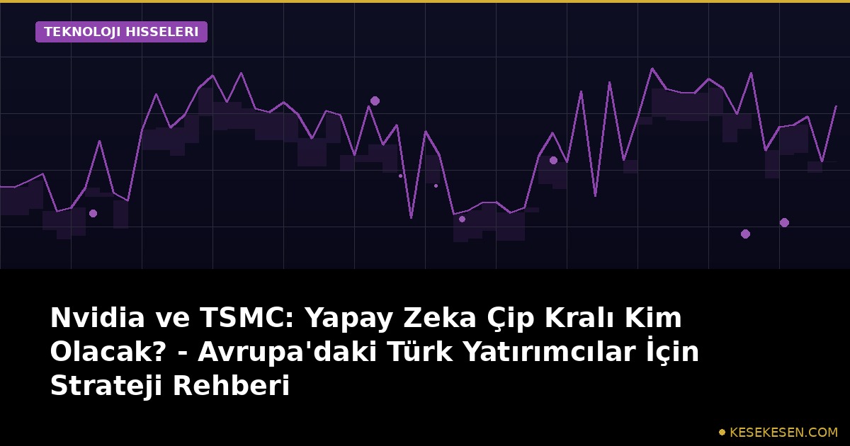 Nvidia ve TSMC: Yapay Zeka Çip Kralı Kim Olacak? - Avrupa'daki Türk Yatırımcılar İçin Strateji Rehberi