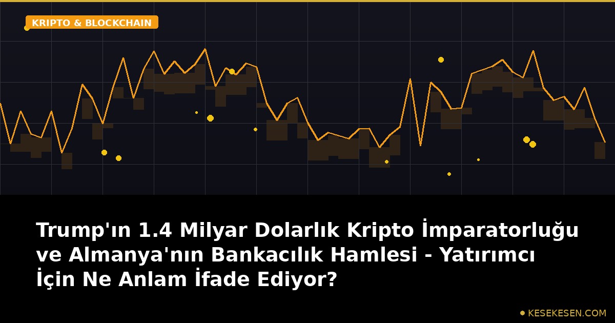 Trump'ın 1.4 Milyar Dolarlık Kripto İmparatorluğu ve Almanya'nın Bankacılık Hamlesi - Yatırımcı İçin Ne Anlam İfade Ediyor?