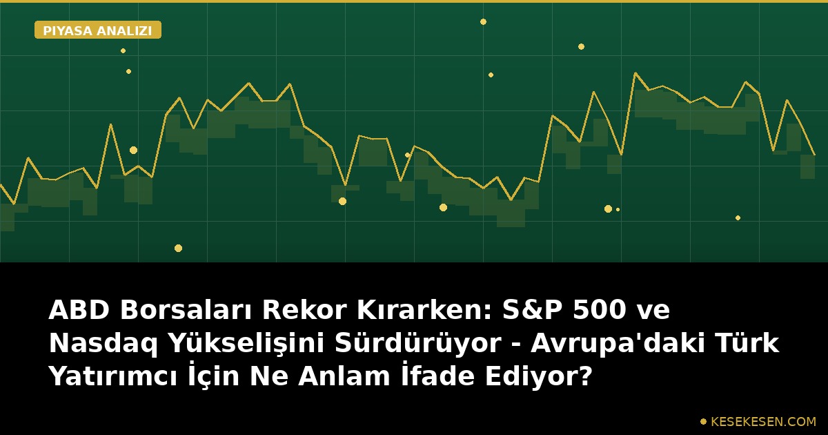 ABD Borsaları Rekor Kırarken: S&P 500 ve Nasdaq Yükselişini Sürdürüyor - Avrupa'daki Türk Yatırımcı İçin Ne Anlam İfade Ediyor?