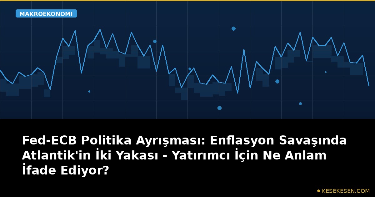 Fed-ECB Politika Ayrışması: Enflasyon Savaşında Atlantik'in İki Yakası - Yatırımcı İçin Ne Anlam İfade Ediyor?