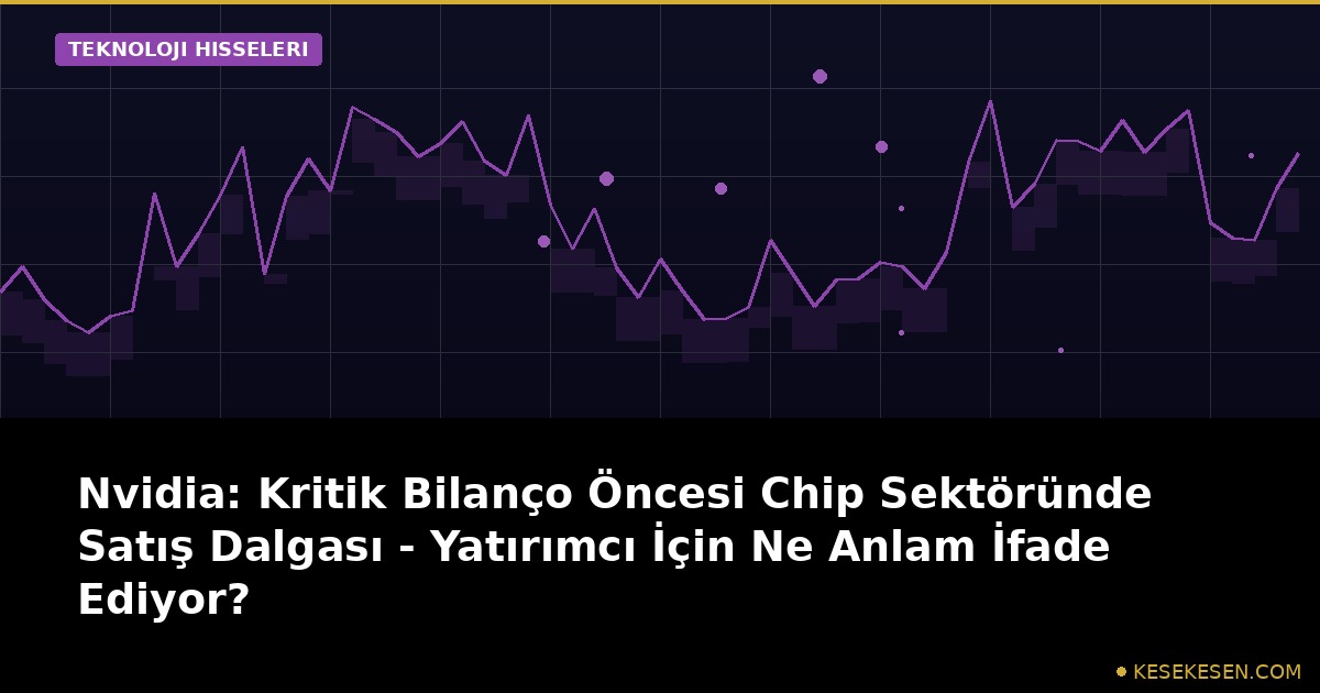 Nvidia: Kritik Bilanço Öncesi Chip Sektöründe Satış Dalgası - Yatırımcı İçin Ne Anlam İfade Ediyor?