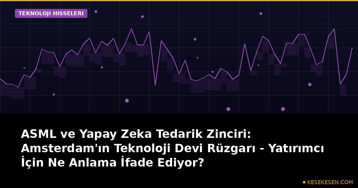 ASML ve Yapay Zeka Tedarik Zinciri: Amsterdam'ın Teknoloji Devi Rüzgarı - Yatırımcı İçin Ne Anlama İfade Ediyor?