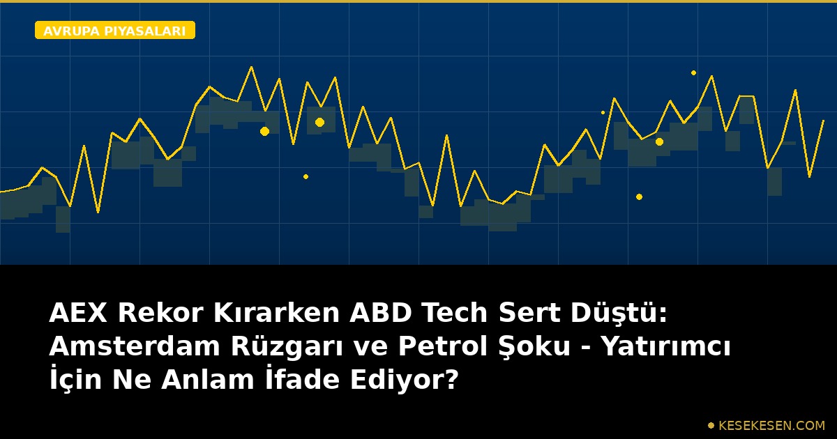 AEX Rekor Kırarken ABD Tech Sert Düştü: Amsterdam Rüzgarı ve Petrol Şoku - Yatırımcı İçin Ne Anlam İfade Ediyor?