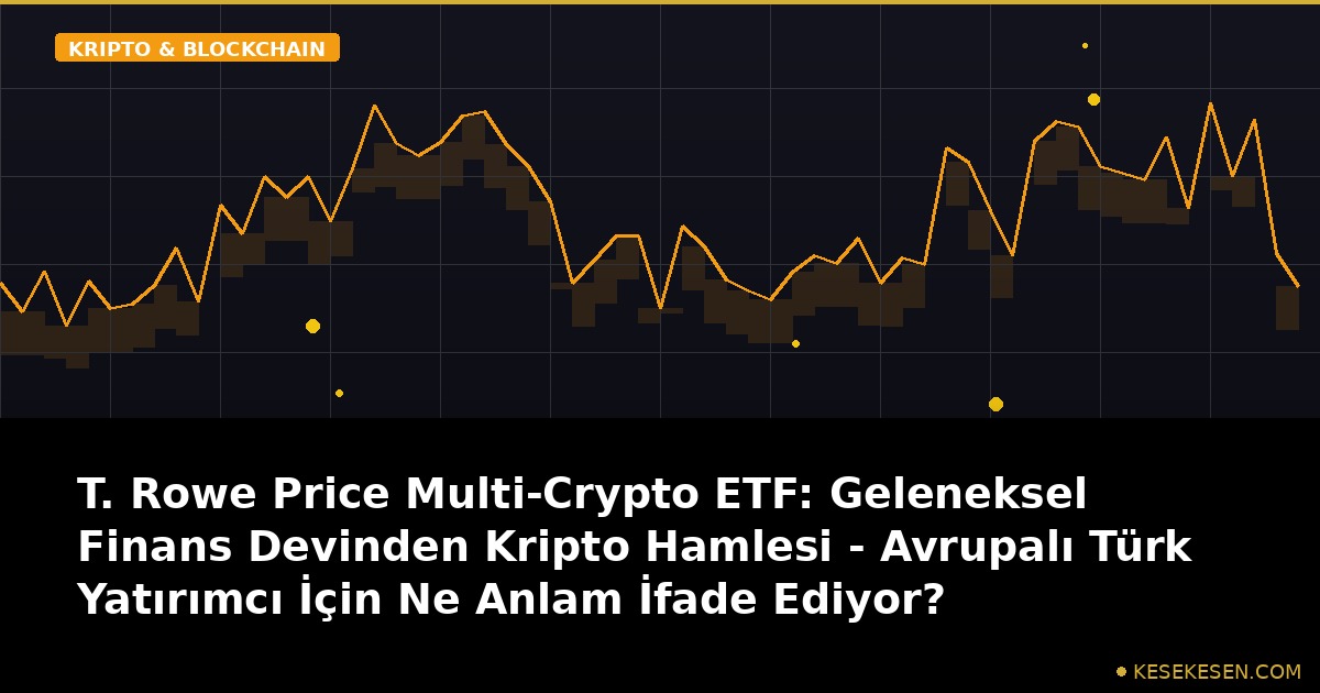 T. Rowe Price Multi-Crypto ETF: Geleneksel Finans Devinden Kripto Hamlesi - Avrupalı Türk Yatırımcı İçin Ne Anlam İfade Ediyor?