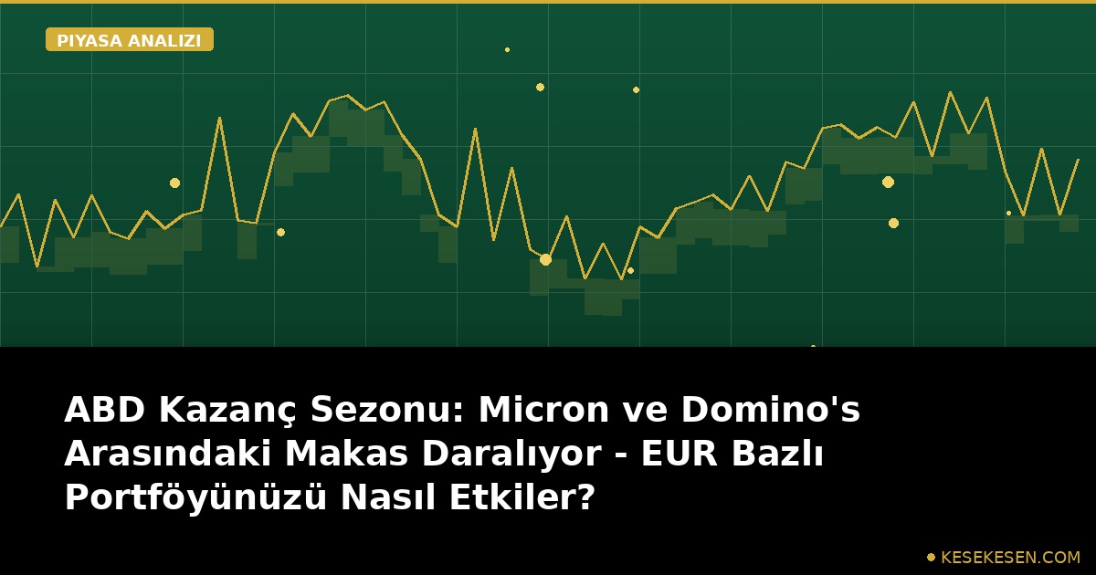 ABD Kazanç Sezonu: Micron ve Domino's Arasındaki Makas Daralıyor - EUR Bazlı Portföyünüzü Nasıl Etkiler?