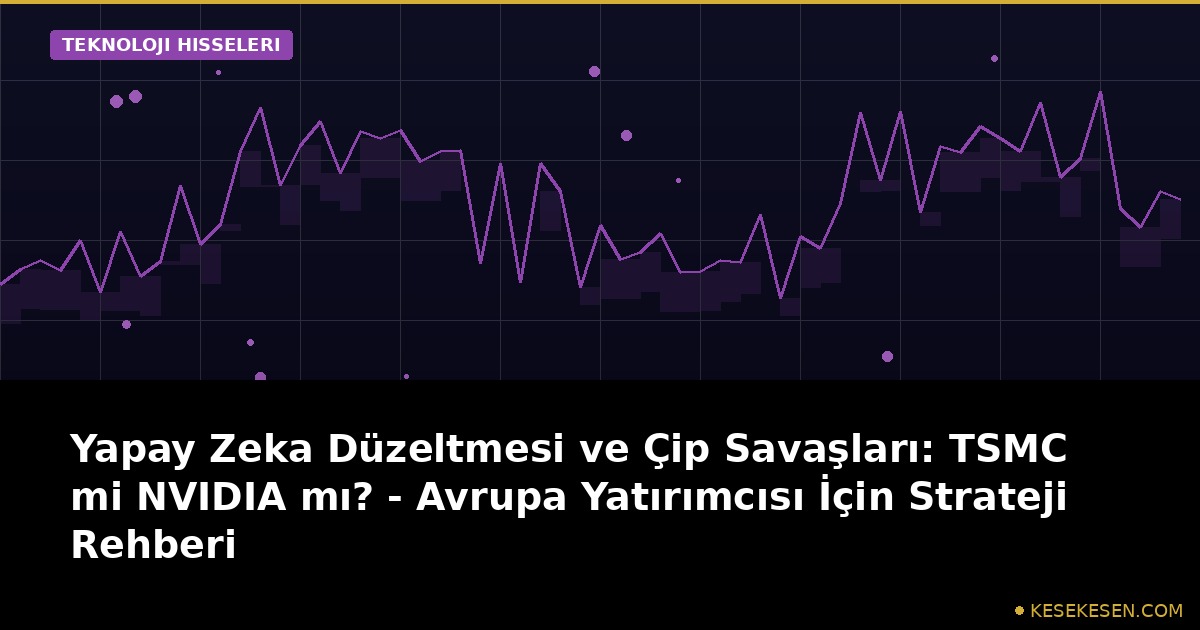 Yapay Zeka Düzeltmesi ve Çip Savaşları: TSMC mi NVIDIA mı? - Avrupa Yatırımcısı İçin Strateji Rehberi